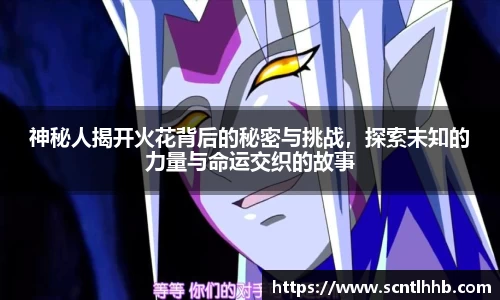神秘人揭开火花背后的秘密与挑战，探索未知的力量与命运交织的故事